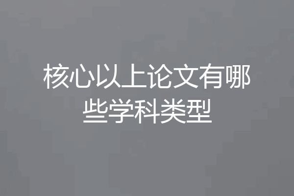 核心以上论文有哪些学科类型