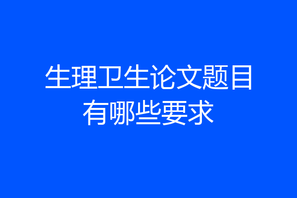 生理卫生论文题目有哪些要求