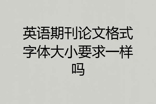 英语期刊论文格式字体大小要求一样吗