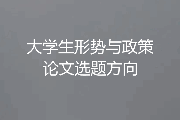 大学生形势与政策论文选题方向