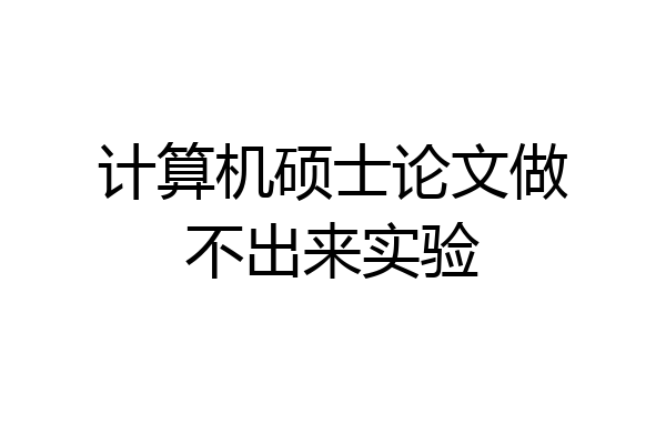 计算机硕士论文做不出来实验