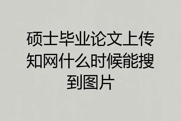 硕士毕业论文上传知网什么时候能搜到图片