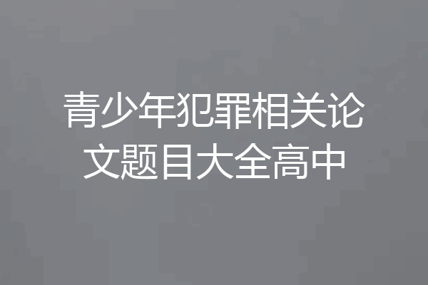 青少年犯罪相关论文题目大全高中