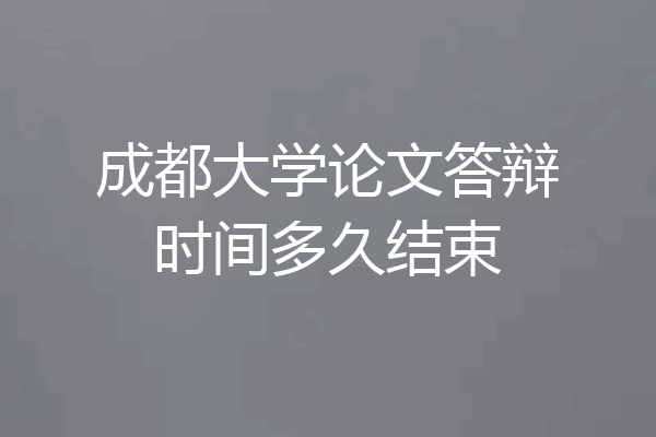 成都大学论文答辩时间多久结束