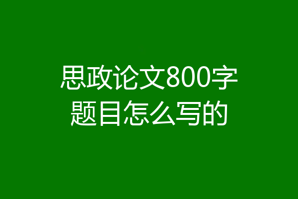 思政论文800字题目怎么写的
