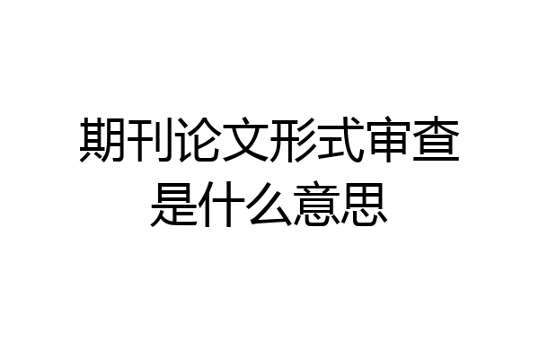 期刊论文形式审查是什么意思