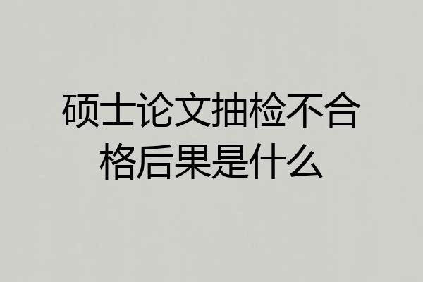 硕士论文抽检不合格后果是什么