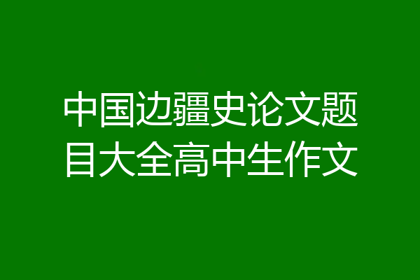 中国边疆史论文题目大全高中生作文