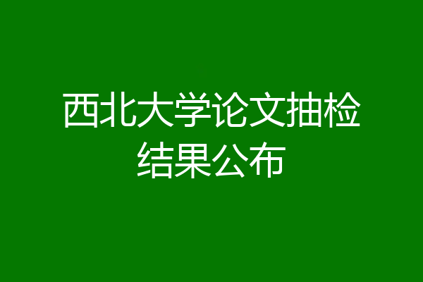 西北大学论文抽检结果公布