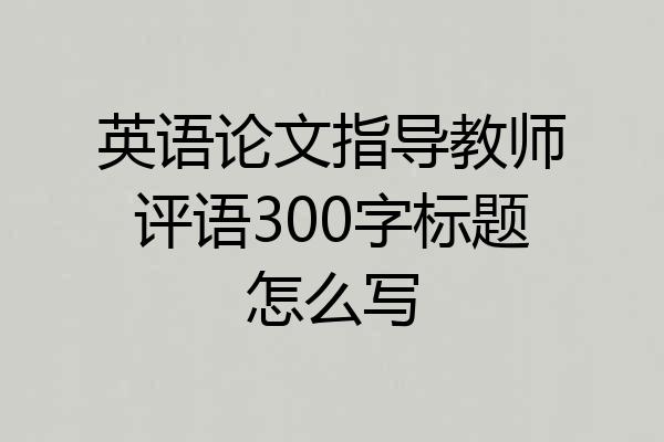 英语论文指导教师评语300字标题怎么写