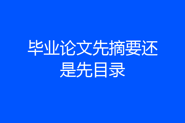 毕业论文先摘要还是先目录
