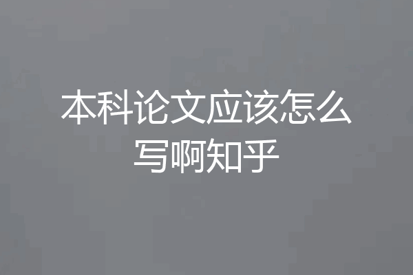 本科论文应该怎么写啊知乎