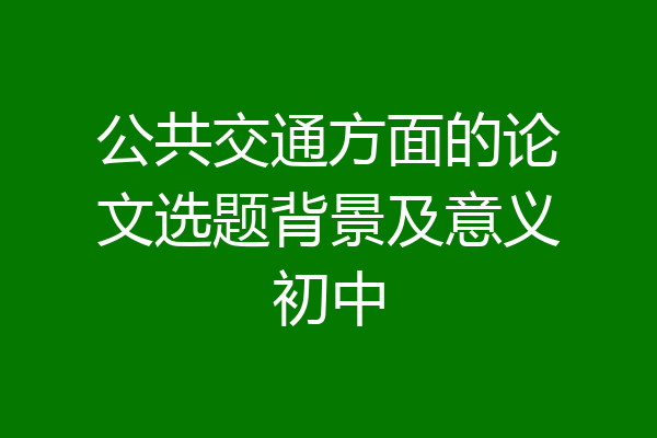 公共交通方面的论文选题背景及意义初中