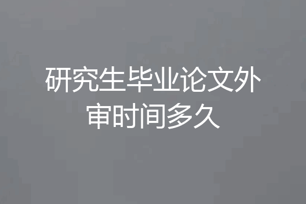 研究生毕业论文外审时间多久