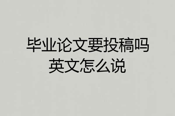毕业论文要投稿吗英文怎么说