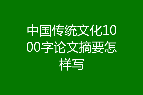 中国传统文化1000字论文摘要怎样写