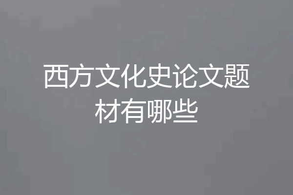 西方文化史论文题材有哪些