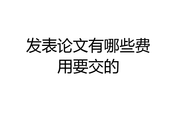 发表论文有哪些费用要交的