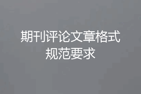 期刊评论文章格式规范要求