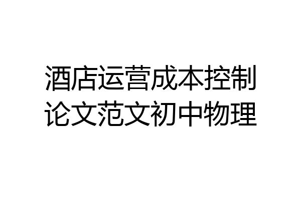 酒店运营成本控制论文范文初中物理