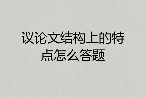 议论文结构上的特点怎么答题