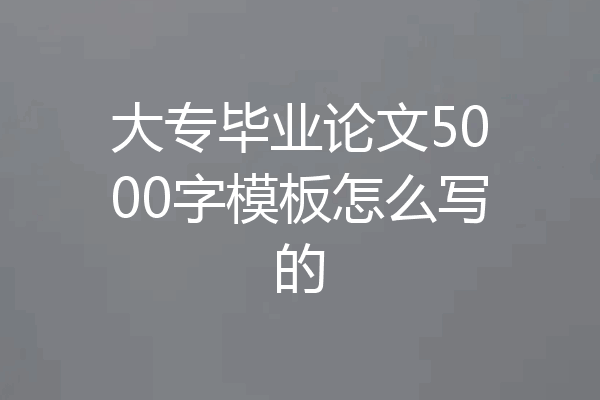 大专毕业论文5000字模板怎么写的