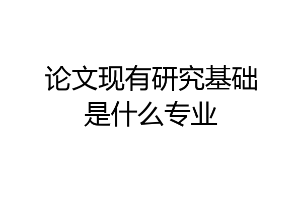 论文现有研究基础是什么专业