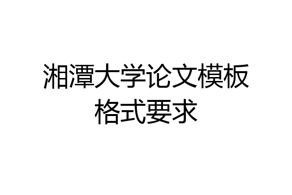 湘潭大学论文模板格式要求