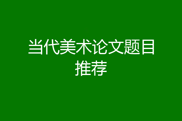 当代美术论文题目推荐