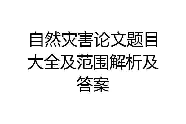 自然灾害论文题目大全及范围解析及答案