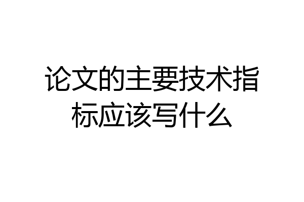 论文的主要技术指标应该写什么
