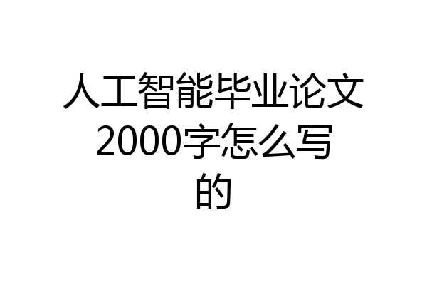 人工智能毕业论文2000字怎么写的