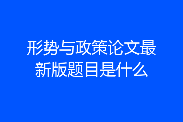 形势与政策论文最新版题目是什么
