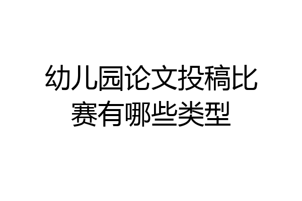 幼儿园论文投稿比赛有哪些类型