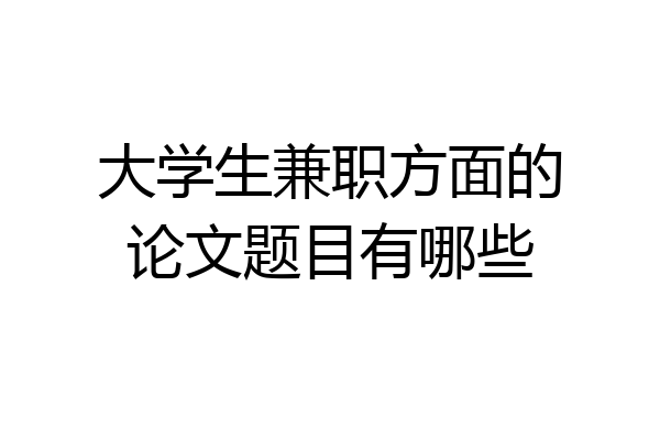 大学生兼职方面的论文题目有哪些