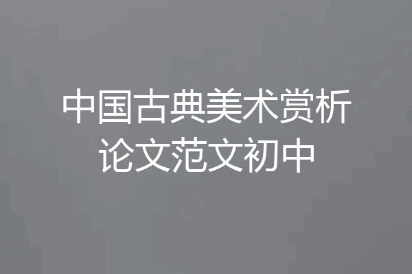 中国古典美术赏析论文范文初中