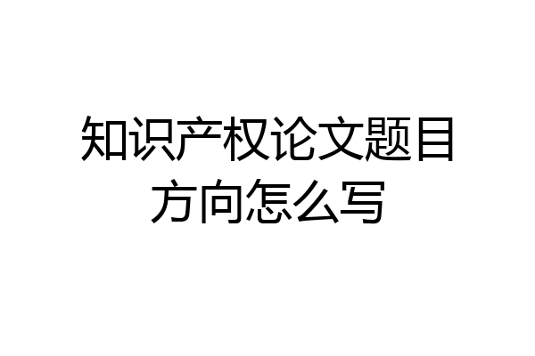 知识产权论文题目方向怎么写