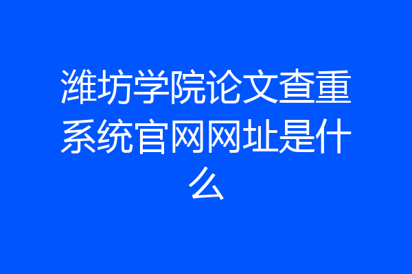 潍坊学院论文查重系统官网网址是什么