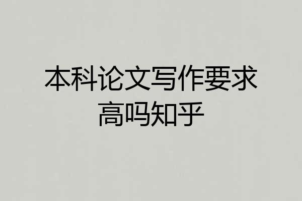 本科论文写作要求高吗知乎