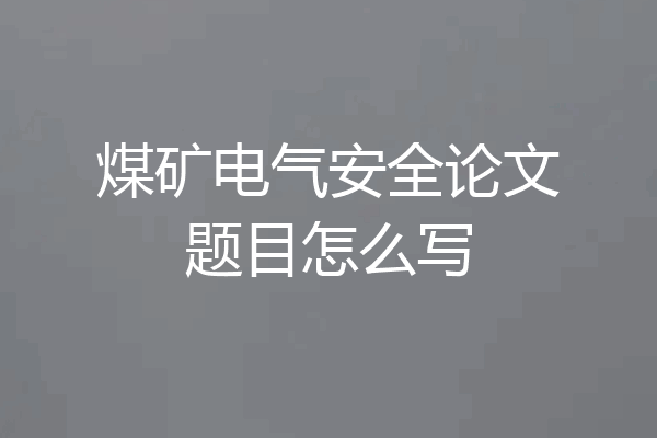 煤矿电气安全论文题目怎么写
