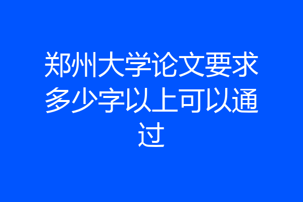 郑州大学论文要求多少字以上可以通过