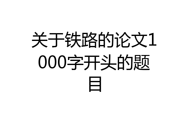 关于铁路的论文1000字开头的题目