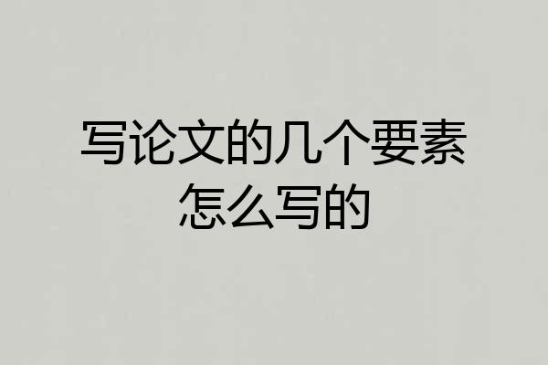 写论文的几个要素怎么写的