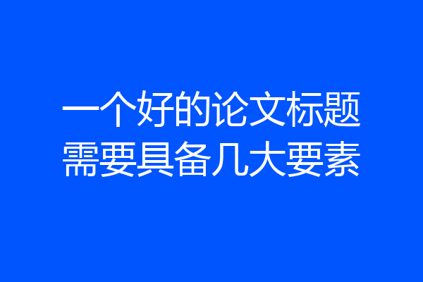 一个好的论文标题需要具备几大要素