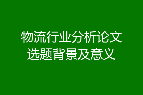 物流行业分析论文选题背景及意义