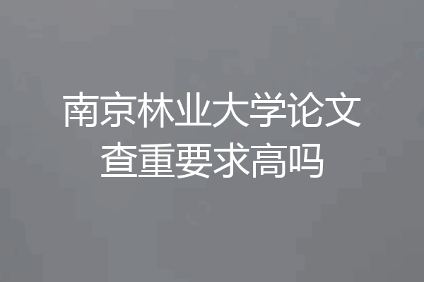 南京林业大学论文查重要求高吗