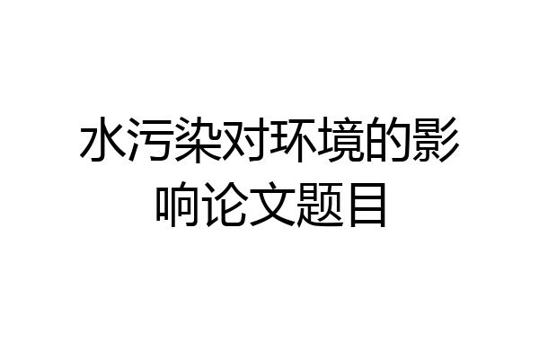 水污染对环境的影响论文题目