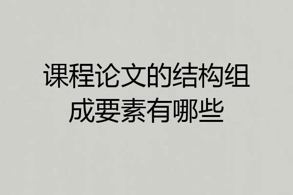 课程论文的结构组成要素有哪些