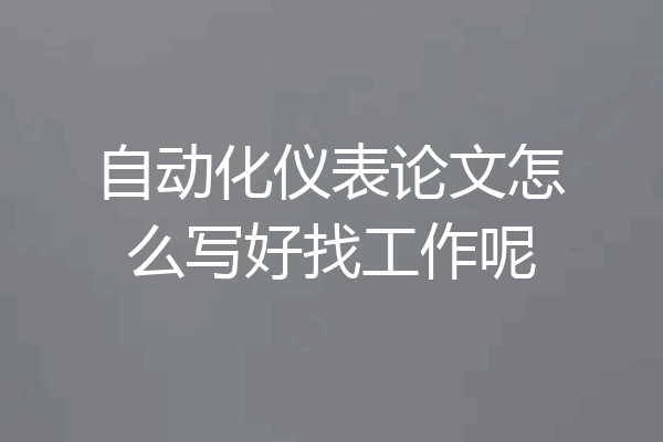 自动化仪表论文怎么写好找工作呢