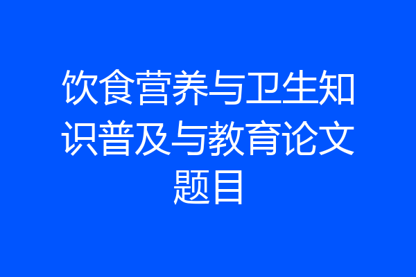 饮食营养与卫生知识普及与教育论文题目